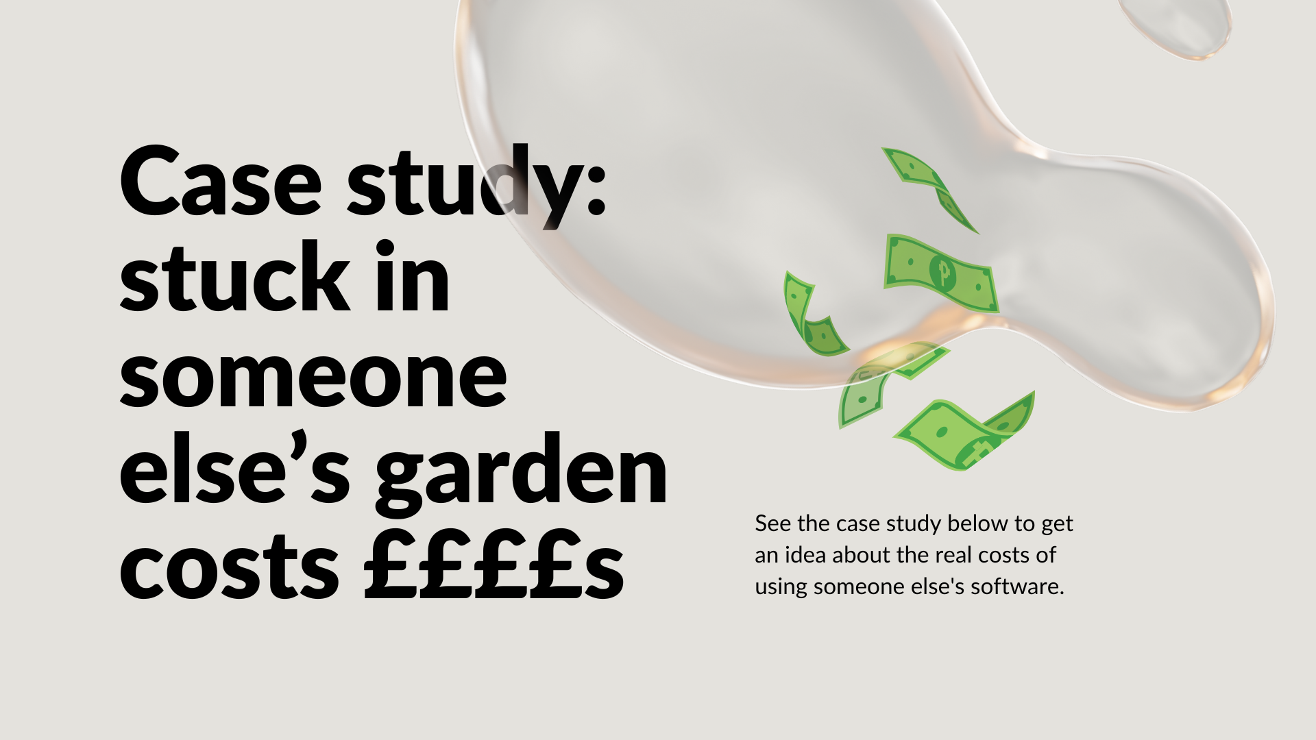 Content in the image reads: Case study: stuck in someone else’s garden costs ££££s. See the case study below to get an idea about the real costs of using someone else's software.
